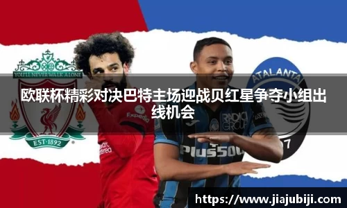 欧联杯精彩对决巴特主场迎战贝红星争夺小组出线机会