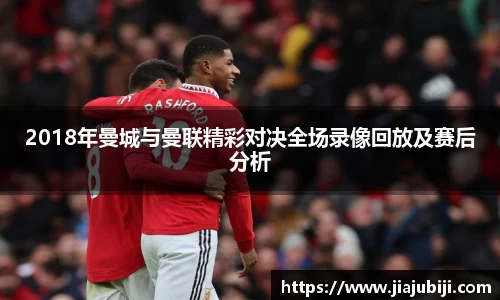 2018年曼城与曼联精彩对决全场录像回放及赛后分析
