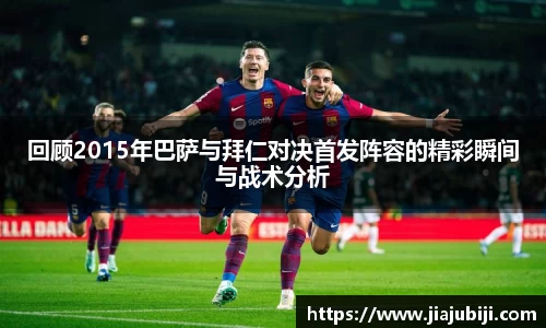 回顾2015年巴萨与拜仁对决首发阵容的精彩瞬间与战术分析