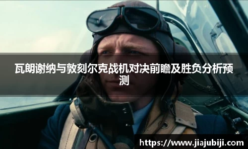 瓦朗谢纳与敦刻尔克战机对决前瞻及胜负分析预测